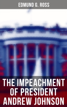 The Impeachment of President Andrew Johnson : History of the First Attempt to Impeach the President of the United States