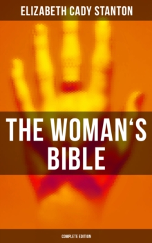 The Woman's Bible (Complete Edition) : A Critical Examination of the Old and New Testaments