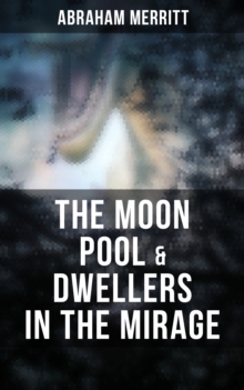 The Moon Pool & Dwellers in the Mirage : Two Lost World Novels in One Edition