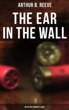 The Ear in the Wall: Detective Kennedy's Case : Detective Craig Kennedy's Mystery Case