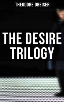 The Desire Trilogy : The Financier, The Titan & The Stoic