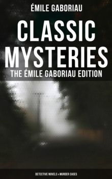 Classic Mysteries - The Emile Gaboriau Edition (Detective Novels & Murder Cases) : Monsieur Lecoq, Caught In the Net, The Count's Millions, The Widow Lerouge, The Mystery of Orcival...