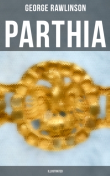 PARTHIA (Illustrated) : Geography of Parthia Proper, The Region, Ethnic Character of the Parthians, Revolts of Bactria and Parthia