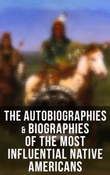 The Autobiographies & Biographies of the Most Influential Native Americans : Geronimo, Charles Eastman, Black Hawk, King Philip, Sitting Bull & Crazy Horse