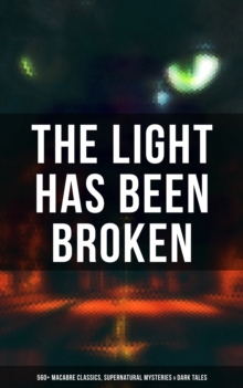 The Light Has Been Broken: 560+ Macabre Classics, Supernatural Mysteries & Dark Tales : The Mark of the Beast, The Ghost Pirates, The Vampyre, Sweeney Todd, The Sleepy Hollow...