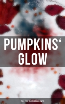 Pumpkins' Glow: 200+ Eerie Tales for Halloween : Horror Classics, Mysterious Cases, Gothic Novels, Monster Tales & Supernatural Stories