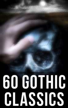 60 Gothic Classics : The Castle of Otranto, The Tell-Tale Heart, The Phantom Ship, The Headless Horseman, The Man-Wolf, The Beetle, The Phantom of the Opera...