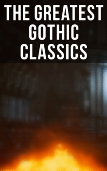 The Greatest Gothic Classics : Frankenstein, The Castle of Otranto, St. Irvyne, The Tell-Tale Heart, The Phantom Ship, The Beetle...