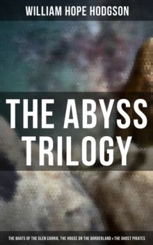 The Abyss Trilogy: The Boats of the Glen Carrig, The House on the Borderland & The Ghost Pirates : Horror Classics