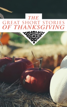 The Great Short Stories of Thanksgiving : Two Thanksgiving Day Gentlemen, How We Kept Thanksgiving at Oldtown, The Master of the Harvest, Three Thanksgivings, Ezra's Thanksgivin' Out West, A Wolfville