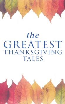 The Greatest Thanksgiving Tales : How We Kept Thanksgiving at Oldtown, Two Thanksgiving Day Gentlemen, The Master of the Harvest, Three Thanksgivings, Ezra's Thanksgivin' Out West, A Wolfville Thanksg