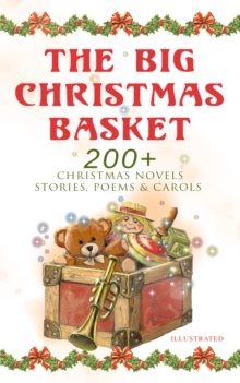 The Big Christmas Basket: 200+ Christmas Novels, Stories, Poems & Carols (Illustrated) : Life and Adventures of Santa Claus, The Gift of the Magi, A Christmas Carol, Silent Night, The Three Kings, Lit