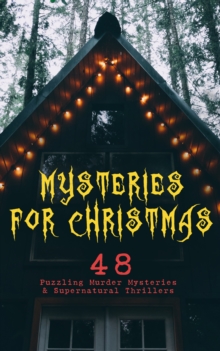 Mysteries for Christmas: 48 Puzzling Murder Mysteries & Supernatural Thrillers : What the Shepherd Saw, The Ghosts at Grantley, The Mystery of Room Five, The Adventure of the Blue Carbuncle, The Silve