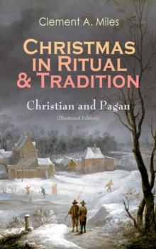 Christmas in Ritual & Tradition: Christian and Pagan (Illustrated Edition) : Study of the History & Folklore of Christmas Holidays around the World