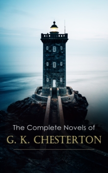 The Complete Novels of G. K. Chesterton : The Napoleon of Notting Hill, The Man who was Thursday, The Ball and the Cross, Manalive, The Flying Inn & The Return of Don Quixote (Including Author's Autob