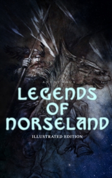 Legends of Norseland (Illustrated Edition) : Valkyrie, Odin at the Well of Wisdom, Thor's Hammer, the Dying Baldur, the Punishment of Loki, the Darkness That Fell on Asgard