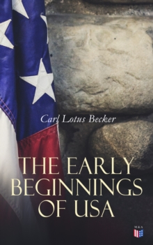 The Early Beginnings of USA : The Beginnings of the American People, The Eve of the Revolution, The Declaration of Independence-A Study in the History of Political Ideas