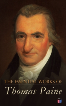 The Essential Works of Thomas Paine : Common Sense, The Rights of Man & The Age of Reason, Speeches, Letters and Biography