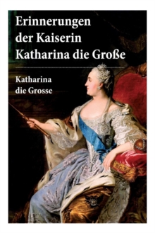 Erinnerungen der Kaiserin Katharina die Gro e : Autobiografie: Erinnerungen der Kaiserin Katharina II. Von ihr selbst verfasst