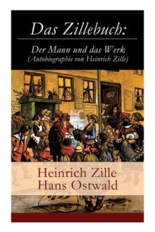 Das Zillebuch : Der Mann und das Werk (Autobiographie von Heinrich Zille): Mit 223 meist erstmalig veroffentlichten Bildern