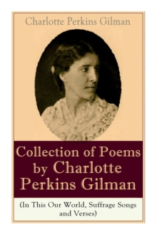 A Collection of Poems by Charlotte Perkins Gilman (In This Our World, Suffrage Songs and Verses), Paperback / softback Book A Collection of Poems by Charlotte Perkins Gilman (In This Our World, Suffrage Songs and Verses), Paperback / softback Book