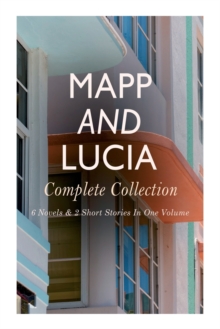 Mapp and Lucia - Complete Collection : 6 Novels & 2 Short Stories In One Volume: Queen Lucia, Miss Mapp, Lucia in London, Lucia's Progress, Trouble for Lucia...