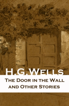 The Door in the Wall and Other Stories : (The original 1911 edition of 8 fantasy and science fiction short stories)