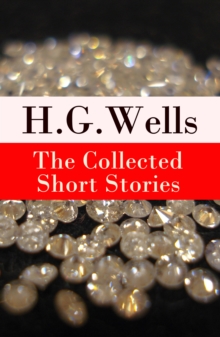 The Collected Short Stories of H. G. Wells : Over 70 fantasy and science fiction short stories in chronological order of publication