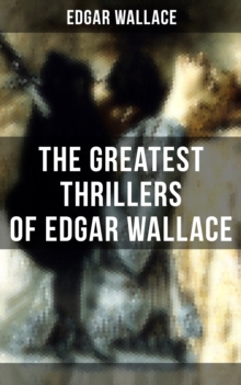 The Greatest Thrillers of Edgar Wallace : The Four Just Men, The Mind of Mr. J. G. Reeder, Angel of Terror, The Clue of the Twisted Candle