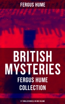 British Mysteries - Fergus Hume Collection: 21 Thriller Novels in One Volume : The Mystery of a Hansom Cab, Red Money, The Bishop's Secret, The Pagan's Cup, A Coin of Edward VII