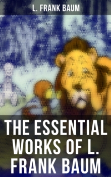 The Essential Works of L. Frank Baum : The Wizard of Oz - Complete Series, The Aunt Jane's Nieces Collection, Mary Louise Mysteries