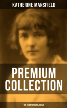 Katherine Mansfield - Premium Collection: 160+ Short Stories & Poems : Bliss, The Garden Party, The Dove's Nest, Something Childish, In a German Pension, The Aloe