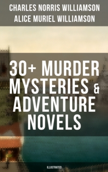 C. N. Williamson & A. N. Williamson: 30+ Murder Mysteries & Adventure Novels (Illustrated) : Where the Path Breaks, A Soldier of the Legion, The Girl Who Had Nothing, It Happened in Egypt