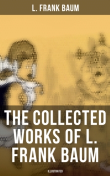 The Collected Works of L. Frank Baum (Illustrated) : Complete Wizard of Oz Series, the Aunt Jane's Nieces Collection, Mary Louise Mysteries