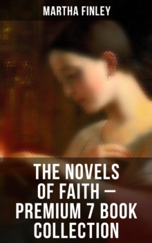 The Novels of Faith - Premium 7 Book Collection : Ella Clinton, Edith's Sacrifice, Elsie Dinsmore, Signing the Contract and What it Cost