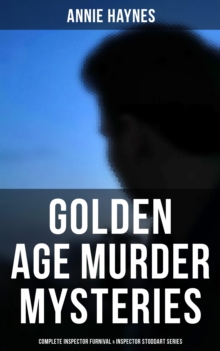 Golden Age Murder Mysteries - Complete Inspector Furnival & Inspector Stoddart Series : Annie Haynes Edition: Abbey Court Murder, House in Charlton Crescent, Crow Inn's Tragedy