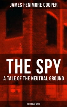 THE SPY - A Tale of the Neutral Ground (Historical Novel) : Historical Espionage Novel Set in the Time of the American Revolutionary War