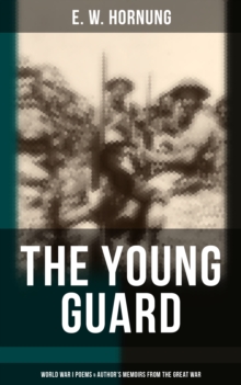 The Young Guard - World War I Poems & Author's Memoirs From the Great War : Consecration, Lord's Leave, Last Post, The Old Boys, Ruddy Young Ginger