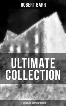 Robert Barr Ultimate Collection: 20 Novels & 65+ Detective Stories : Revenge, The Face and the Mask, The Sword Maker, From Whose Bourne, Jennie Baxter