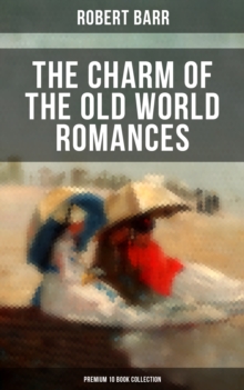 The Charm of the Old World Romances - Premium 10 Book Collection : One Day's Courtship, A Woman Intervenes, Lady Eleanor, The O'Ruddy, The Measure of the Rule