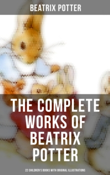 The Complete Works of Beatrix Potter: 22 Children's Books with Original Illustrations : The Tale of Peter Rabbit, The Tale of Squirrel Nutkin, The Tale of Jemima Puddle-Duck