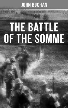 THE BATTLE OF THE SOMME : A Never-Before-Seen Side of the Bloodiest Offensive of World War I - Viewed Through the Eyes of the Acclaimed War Correspondent