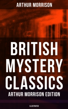 British Mystery Classics - Arthur Morrison Edition (Illustrated) : Martin Hewitt Investigator, The Red Triangle, The Case of Janissary, Old Cater's Money