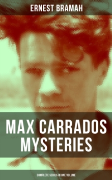 Max Carrados Mysteries - Complete Series in One Volume : The Bravo of London, The Coin of Dionysius, The Game Played In the Dark, The Eyes of Max Carrados