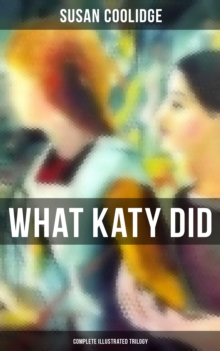 What Katy Did - Complete Illustrated Trilogy : What Katy Did, What Katy Did at School & What Katy Did Next