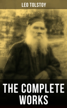 The Complete Works of Leo Tolstoy : Anna Karenina, War and Peace, Resurrection, The Death of Ivan Ilych, Correspondences with Gandhi