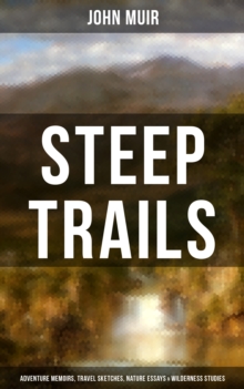 STEEP TRAILS: Adventure Memoirs, Travel Sketches, Nature Essays & Wilderness Studies : California - Utah - Nevada - Washington - Oregon - The Grand Canyon