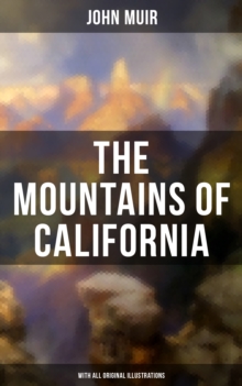 The Mountains of California (With All Original Illustrations) : Adventure Memoirs & Wilderness Study