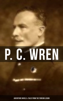 P. C. Wren: Adventure Novels & Tales From the Foreign Legion : The Wages of Virtue, Cupid in Africa, Snake and Sword, Driftwood Spars...