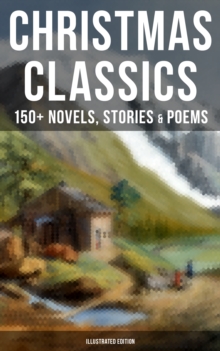 Christmas Classics: 150+ Novels, Stories & Poems (Illustrated Edition) : A Christmas Carol, The Gift of the Magi, Life and Adventures of Santa Claus, Little Women...